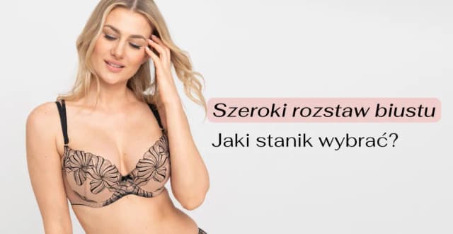 Jak dobrać biustonosz dla szerokiego rozstawu biustu i cieszyć się komfortem
